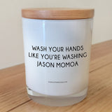 Wash your hands like you're washing Jason Momoa